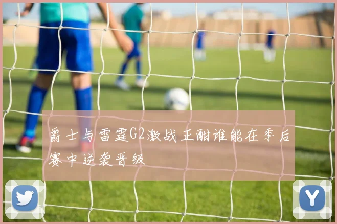 爵士与雷霆G2激战正酣谁能在季后赛中逆袭晋级